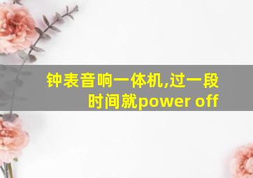 钟表音响一体机,过一段时间就power off